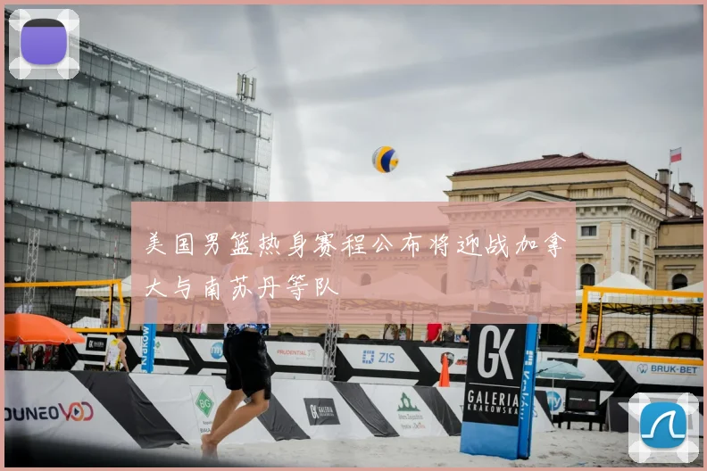 美国男篮热身赛程公布将迎战加拿大与南苏丹等队