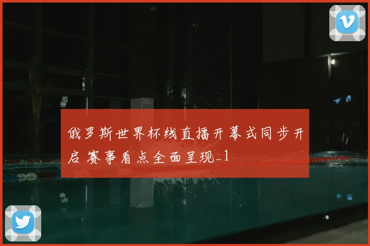 俄罗斯世界杯线直播开幕式同步开启 赛事看点全面呈现_1