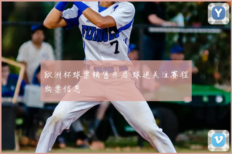 欧洲杯球票销售开启 球迷关注赛程购票信息