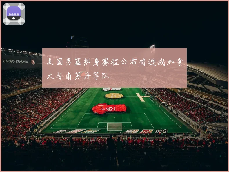 美国男篮热身赛程公布将迎战加拿大与南苏丹等队