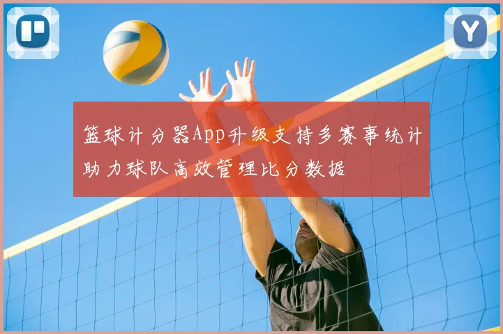 篮球计分器App升级支持多赛事统计助力球队高效管理比分数据