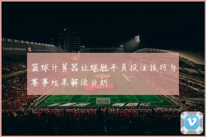 篮球计算器让球胜平负投注技巧与赛事结果解读分析