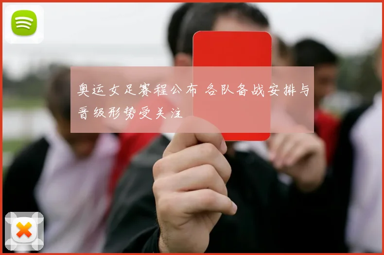 奥运女足赛程公布 各队备战安排与晋级形势受关注