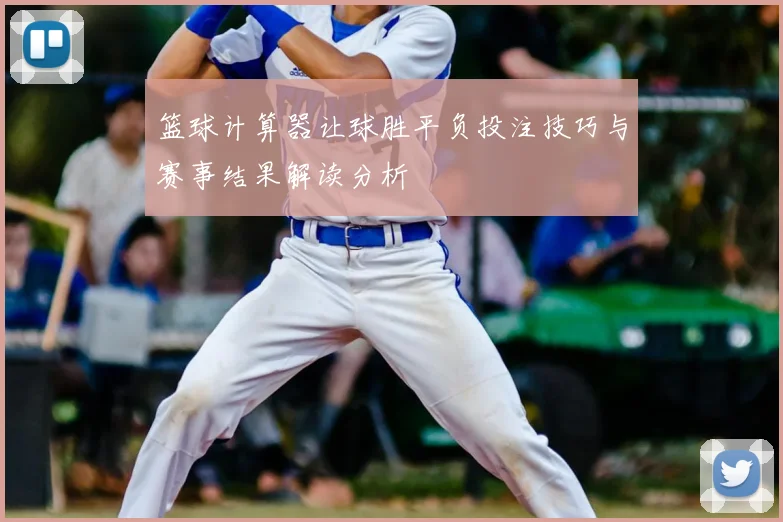 篮球计算器让球胜平负投注技巧与赛事结果解读分析