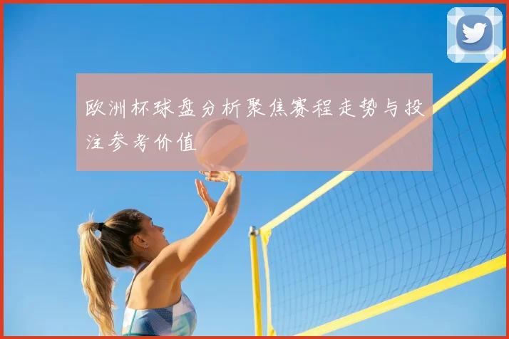 欧洲杯球盘分析聚焦赛程走势与投注参考价值