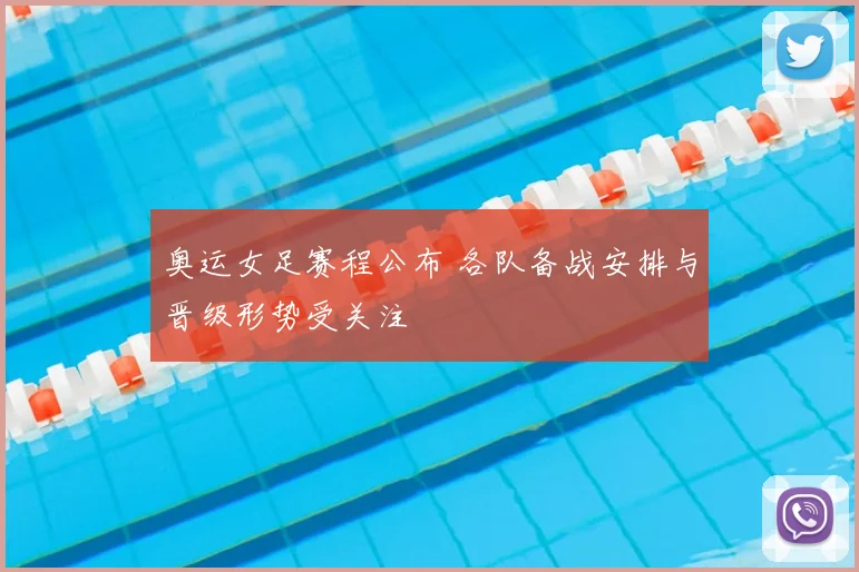 奥运女足赛程公布 各队备战安排与晋级形势受关注