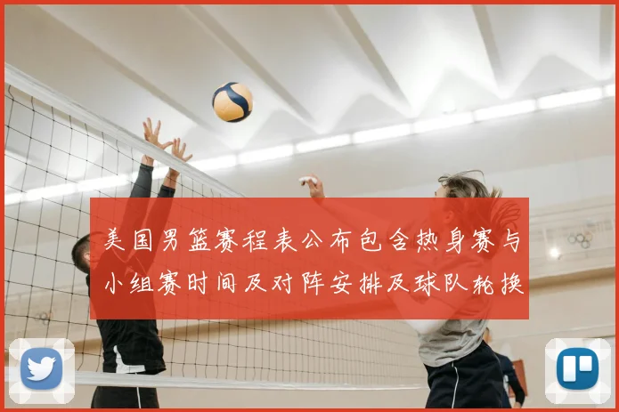美国男篮赛程表公布包含热身赛与小组赛时间及对阵安排及球队轮换看点