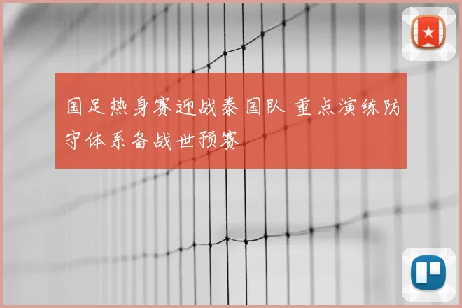 国足热身赛迎战泰国队 重点演练防守体系备战世预赛