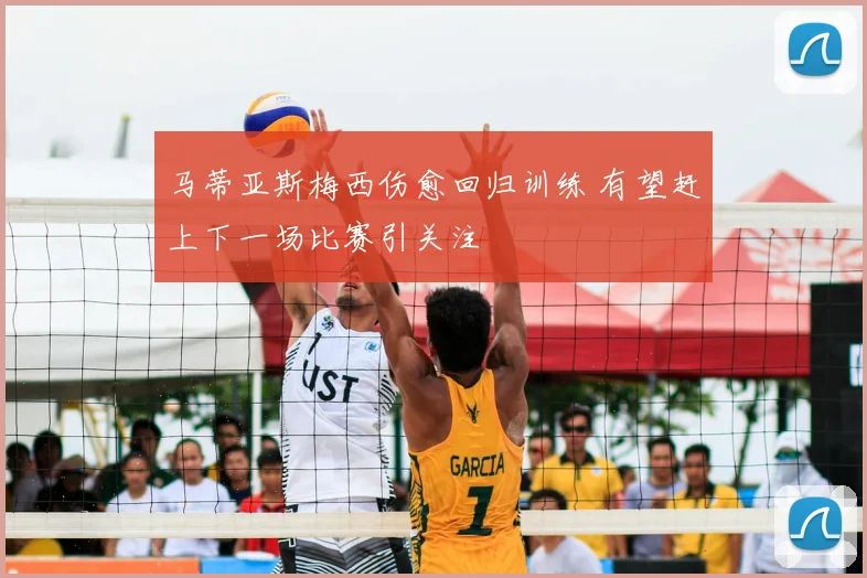 马蒂亚斯梅西伤愈回归训练 有望赶上下一场比赛引关注