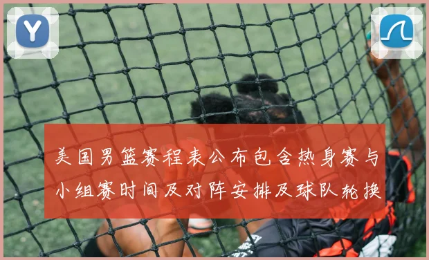 美国男篮赛程表公布包含热身赛与小组赛时间及对阵安排及球队轮换看点