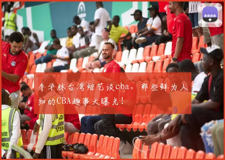 李学林台湾综艺谈cba，那些鲜为人知的CBA趣事大曝光！
