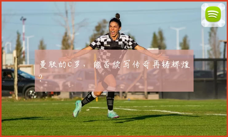 曼联的c罗，能否续写传奇再铸辉煌？