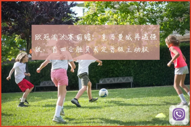 欧冠淘汰赛前瞻：皇马曼城再遇强敌，首回合胜负或定晋级主动权