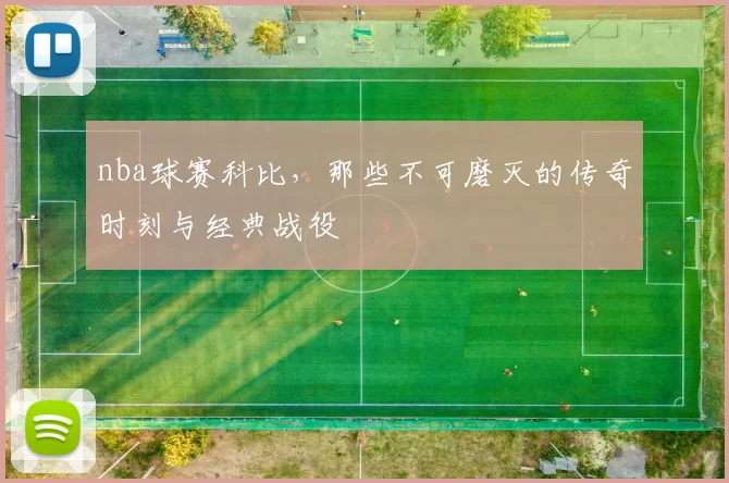 nba球赛科比，那些不可磨灭的传奇时刻与经典战役